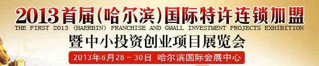 2013首屆（哈爾濱）特許連鎖加盟暨中小投資創(chuàng)業(yè)項(xiàng)目展覽會(huì)