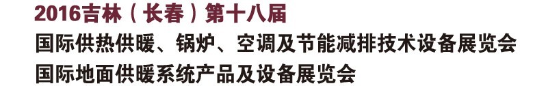 2016第十八屆吉林（長(zhǎng)春）國際供熱供暖、鍋爐、空調(diào)及節(jié)能減排技術(shù)設(shè)備展覽會(huì)